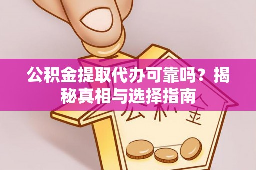 沙湾公积金提取代办可靠吗？揭秘真相与选择指南