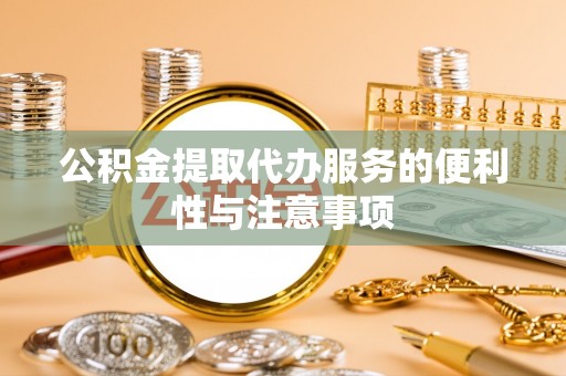 沙湾公积金提取代办服务的便利性与注意事项