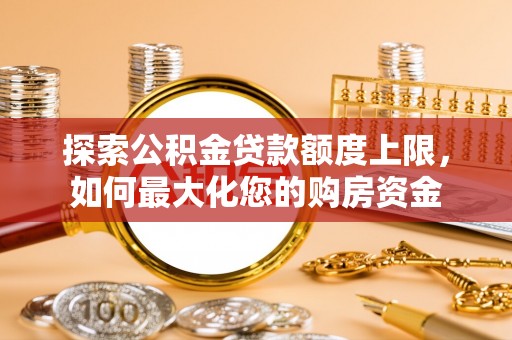 沙湾探索公积金贷款额度上限，如何最大化您的购房资金