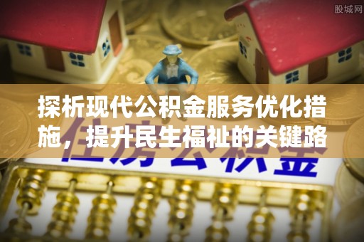 沙湾探析现代公积金服务优化措施，提升民生福祉的关键路径