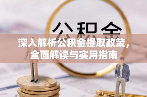 沙湾深入解析公积金提取政策，全面解读与实用指南