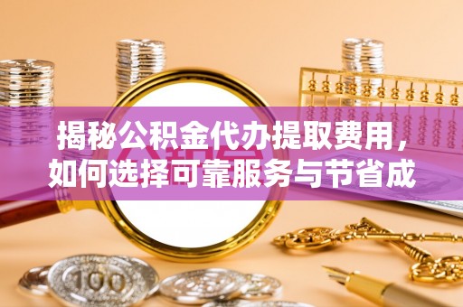 沙湾揭秘公积金代办提取费用，如何选择可靠服务与节省成本