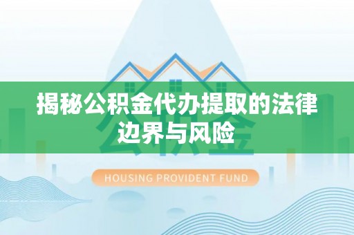 沙湾揭秘公积金代办提取的法律边界与风险