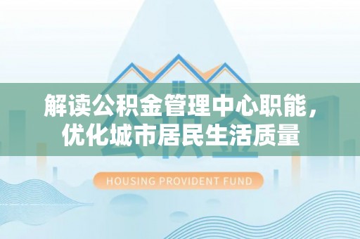 沙湾解读公积金管理中心职能，优化城市居民生活质量