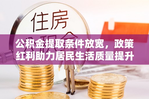 沙湾公积金提取条件放宽，政策红利助力居民生活质量提升