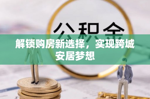 沙湾解锁购房新选择，实现跨城安居梦想