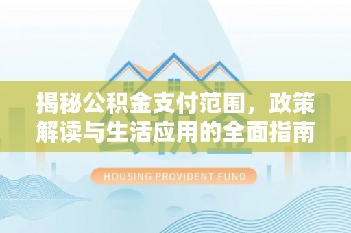 沙湾揭秘公积金支付范围，政策解读与生活应用的全面指南