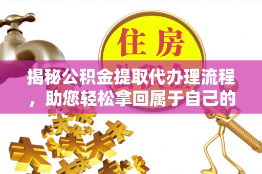 沙湾揭秘公积金提取代办理流程，助您轻松拿回属于自己的钱