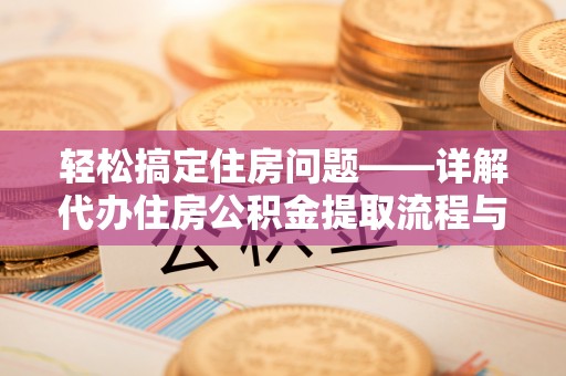 沙湾轻松搞定住房问题——详解代办住房公积金提取流程与技巧