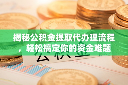 沙湾揭秘公积金提取代办理流程，轻松搞定你的资金难题