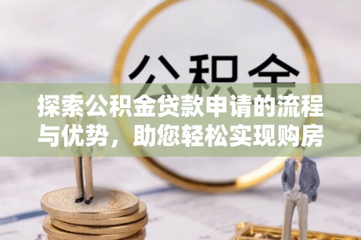 沙湾探索公积金贷款申请的流程与优势，助您轻松实现购房梦想