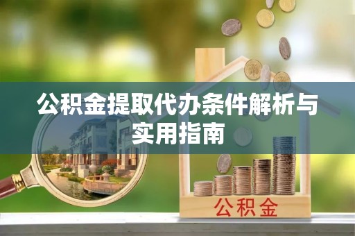 沙湾公积金提取代办条件解析与实用指南