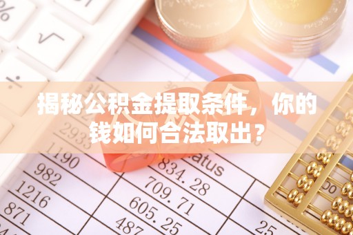沙湾揭秘公积金提取条件，你的钱如何合法取出？