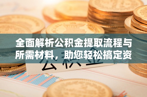 沙湾全面解析公积金提取流程与所需材料，助您轻松搞定资金提取