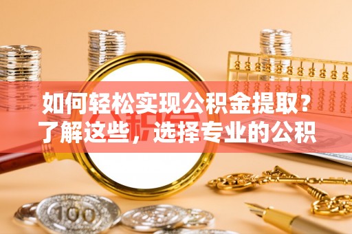 沙湾如何轻松实现公积金提取？了解这些，选择专业的公积金提取代办服务