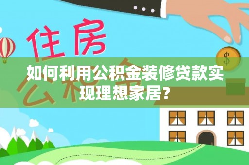 沙湾如何利用公积金装修贷款实现理想家居？