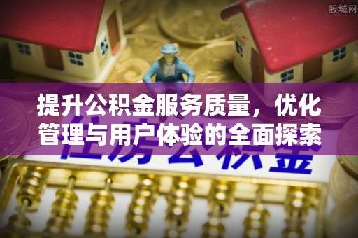 沙湾提升公积金服务质量，优化管理与用户体验的全面探索