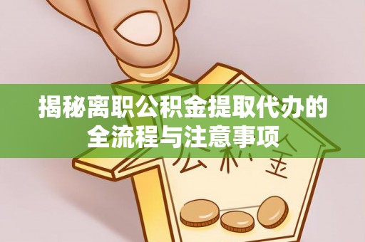 沙湾揭秘离职公积金提取代办的全流程与注意事项