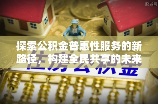 沙湾探索公积金普惠性服务的新路径，构建全民共享的未来