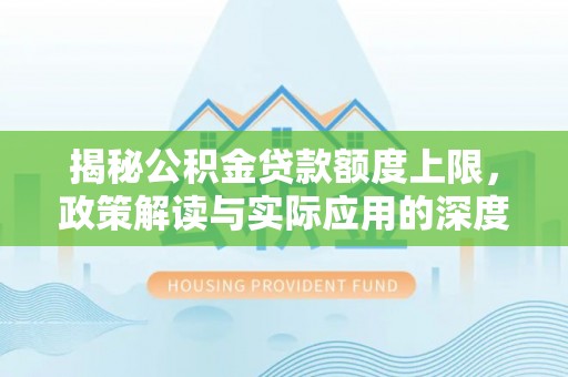 沙湾揭秘公积金贷款额度上限，政策解读与实际应用的深度分析