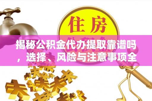 沙湾揭秘公积金代办提取靠谱吗，选择、风险与注意事项全解析
