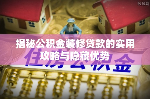 沙湾揭秘公积金装修贷款的实用攻略与隐藏优势