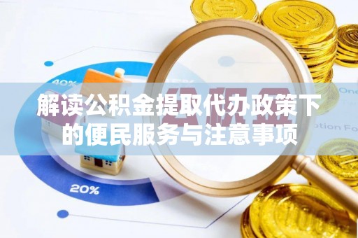 沙湾解读公积金提取代办政策下的便民服务与注意事项