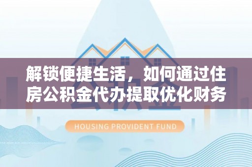 沙湾解锁便捷生活，如何通过住房公积金代办提取优化财务规划
