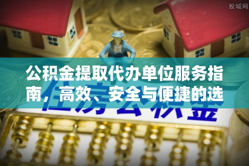 沙湾公积金提取代办单位服务指南，高效、安全与便捷的选择