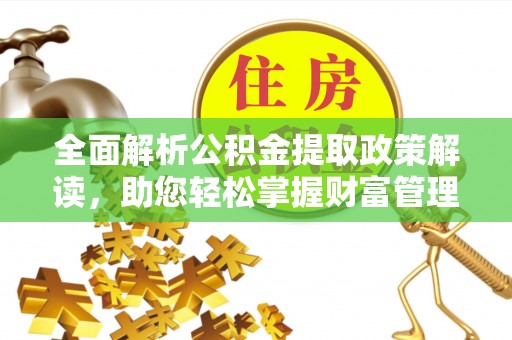 沙湾全面解析公积金提取政策解读，助您轻松掌握财富管理新方向