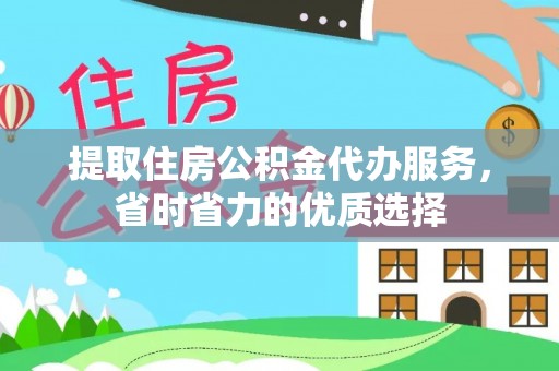 沙湾提取住房公积金代办服务，省时省力的优质选择