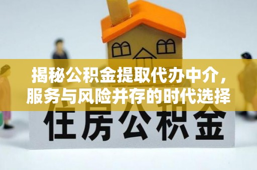 沙湾揭秘公积金提取代办中介，服务与风险并存的时代选择