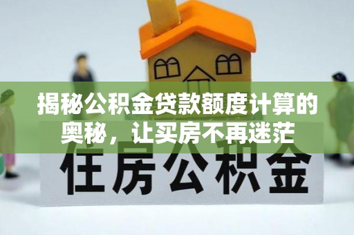 沙湾揭秘公积金贷款额度计算的奥秘，让买房不再迷茫