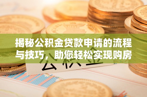 沙湾揭秘公积金贷款申请的流程与技巧，助您轻松实现购房梦