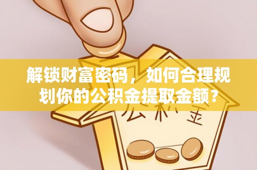 沙湾解锁财富密码，如何合理规划你的公积金提取金额？