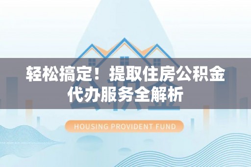 沙湾轻松搞定！提取住房公积金代办服务全解析