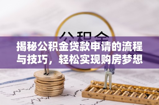 沙湾揭秘公积金贷款申请的流程与技巧，轻松实现购房梦想