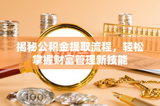 沙湾揭秘公积金提取流程，轻松掌握财富管理新技能