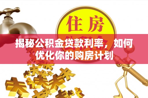 沙湾揭秘公积金贷款利率，如何优化你的购房计划