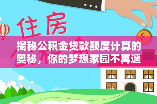 沙湾揭秘公积金贷款额度计算的奥秘，你的梦想家园不再遥不可及