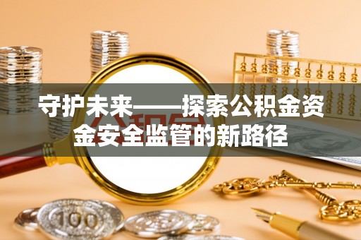 沙湾守护未来——探索公积金资金安全监管的新路径