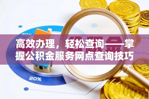 沙湾高效办理，轻松查询——掌握公积金服务网点查询技巧