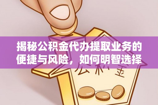 沙湾揭秘公积金代办提取业务的便捷与风险，如何明智选择？