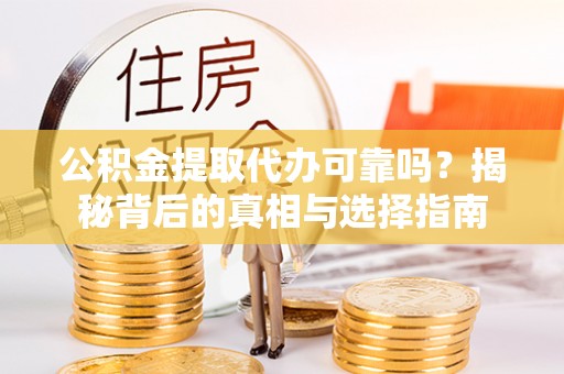 沙湾公积金提取代办可靠吗？揭秘背后的真相与选择指南