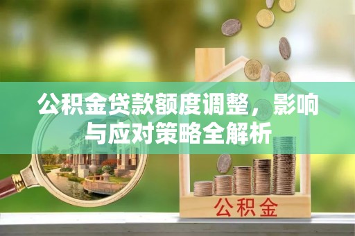 沙湾公积金贷款额度调整，影响与应对策略全解析