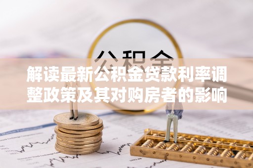 沙湾解读最新公积金贷款利率调整政策及其对购房者的影响