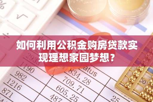 沙湾如何利用公积金购房贷款实现理想家园梦想？