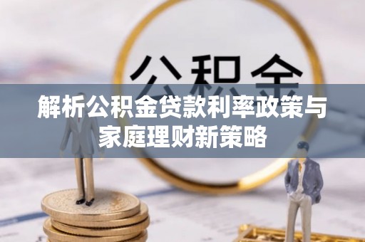 沙湾解析公积金贷款利率政策与家庭理财新策略