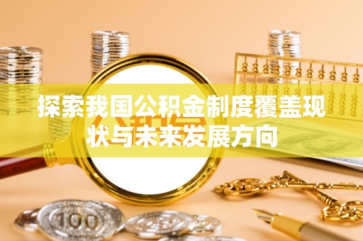 沙湾探索我国公积金制度覆盖现状与未来发展方向
