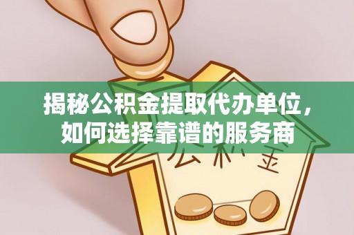 沙湾揭秘公积金提取代办单位，如何选择靠谱的服务商